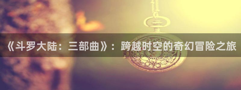 51漫画免费观看漫画：《斗罗大陆：三部曲》：跨越时空的奇幻冒险之旅